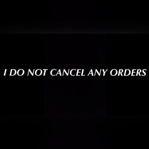 I DO NOT CANCEL ANY ORDERS